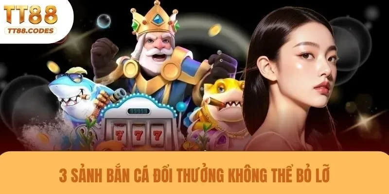 3 sảnh bắn cá đổi thưởng không thể bỏ lỡ
