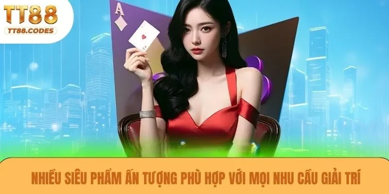 Nhiều siêu phẩm ấn tượng phù hợp với mọi nhu cầu giải trí