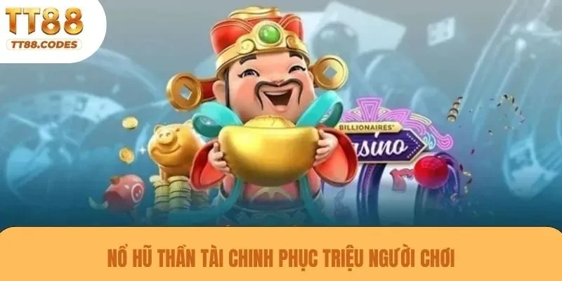 Nổ hũ Thần Tài chinh phục triệu người chơi