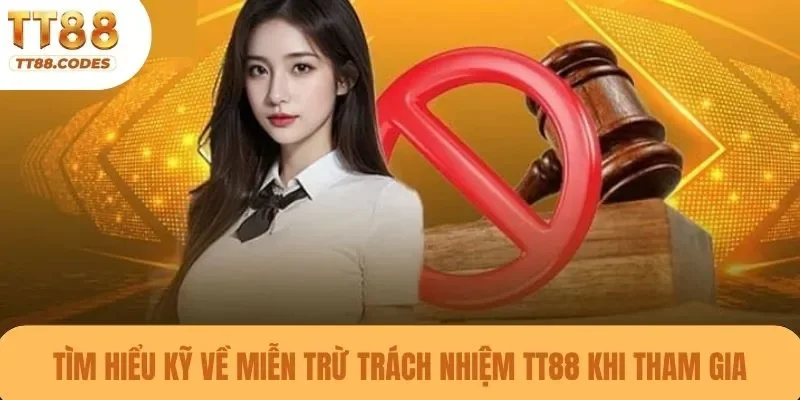 Tìm hiểu kỹ về miễn trừ trách nhiệm TT88 khi tham gia