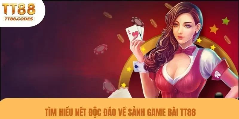 Tìm hiểu nét độc đáo về sảnh game bài TT88