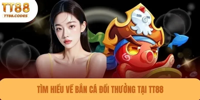 Tìm hiểu về bắn cá đổi thưởng tại TT88