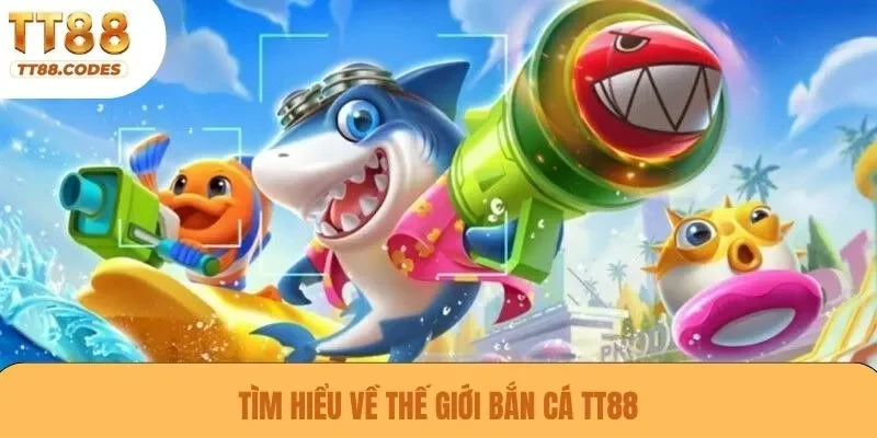 Tìm hiểu về thế giới bắn cá TT88